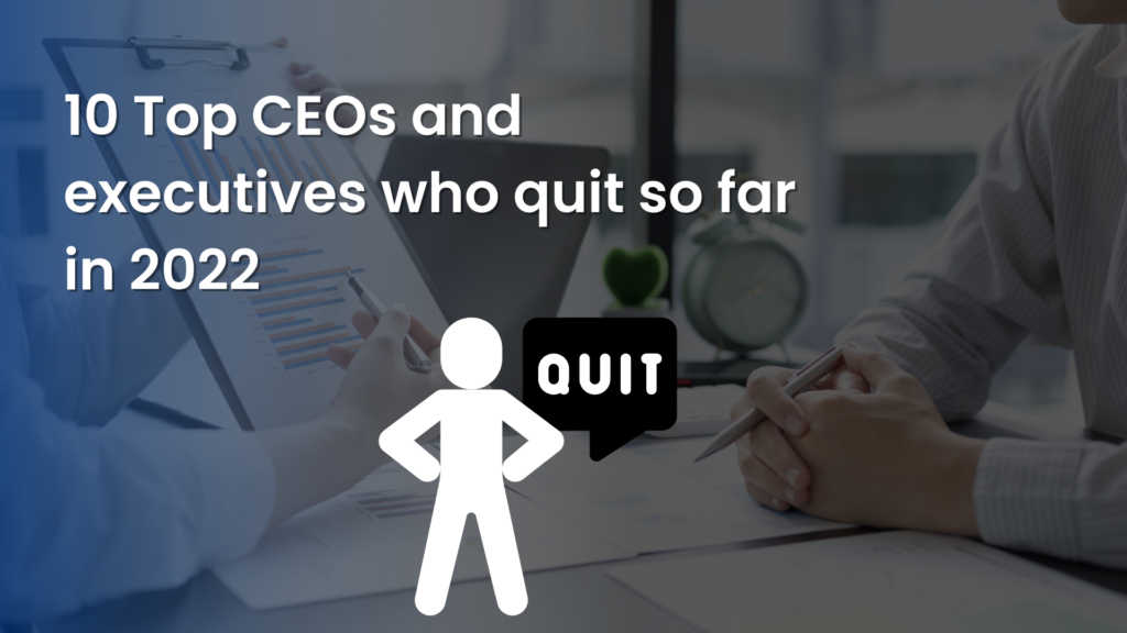 10 Top CEOs and executives who quit so far in 2022