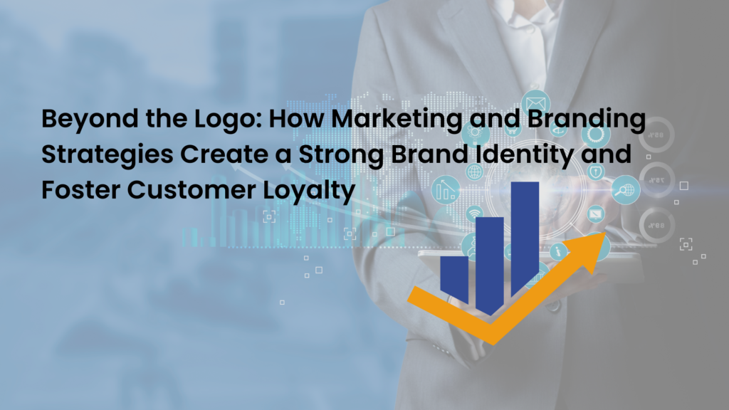 Beyond the Logo: How Marketing and Branding Strategies Create a Strong Brand Identity and Foster Customer Loyalty 