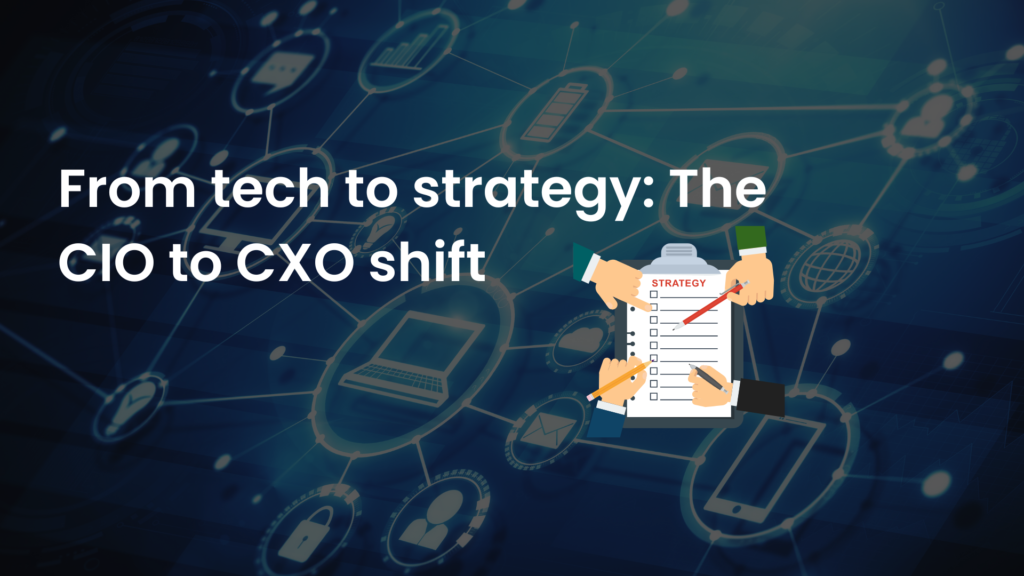 From tech to strategy: The CIO to CXO shift 