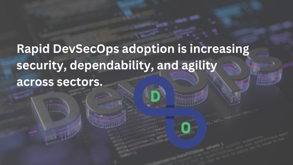 Rapid DevSecOps adoption is increasing security, dependability, and agility across sectors. 